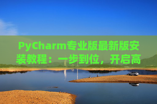 PyCharm专业版最新版安装教程：一步到位，开启高效Python开发之旅